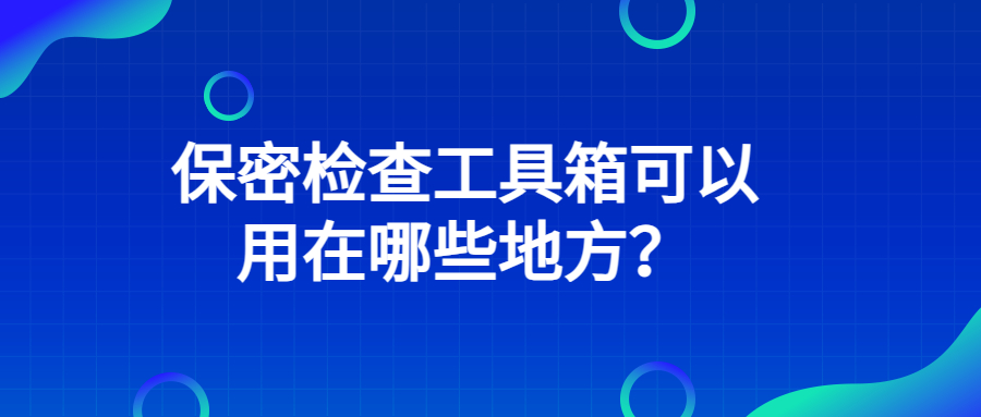 保密检查工具箱可以用在哪些地方？