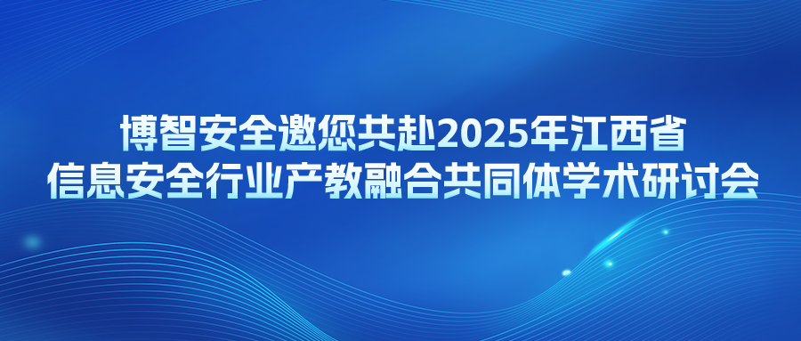 博智安全邀您共赴2025年江西省信息安全行业产教融合共同体学术研讨会