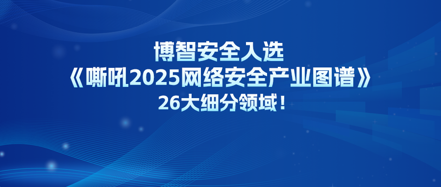 博智安全入选《嘶吼2025网络安全产业图谱》26大细分领域！