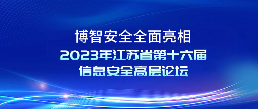 博智安全全面亮相2023年江苏省第十六届信息安全高层论坛