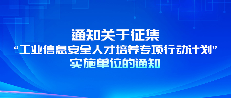 通知 | 关于征集“工业信息安全人才培养专项行动计划”实施单位的通知