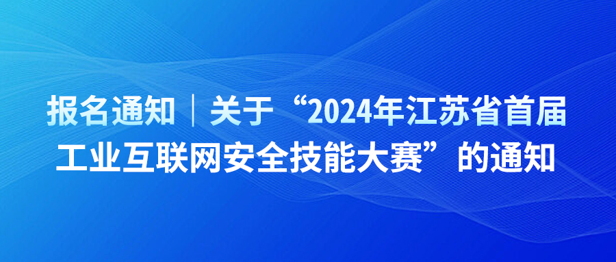 报名通知｜关于“2024年江苏省首届工业互联网安全技能大赛”的通知