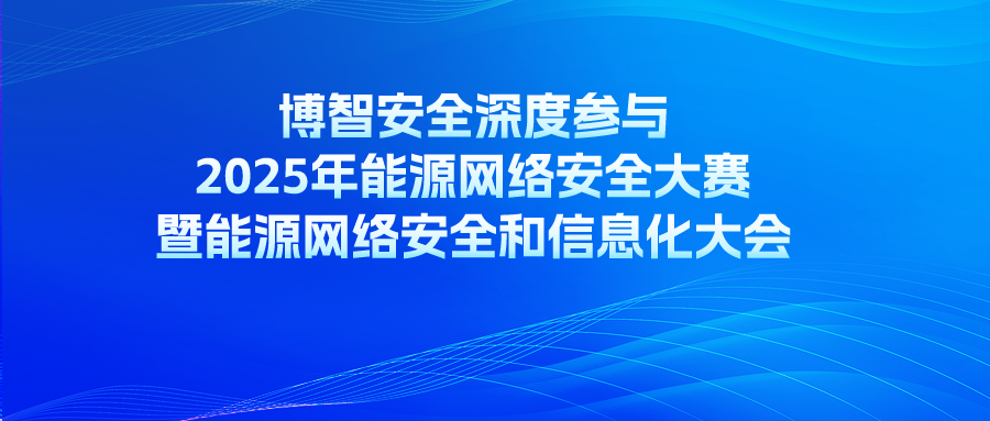 博智安全深度参与2025年能源网络安全大赛暨能源网络安全和信息化大会