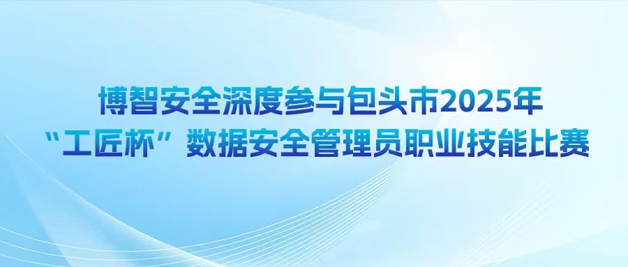 博智安全深度参与包头市2025年“工匠杯”数据安全管理员职业技能比赛
