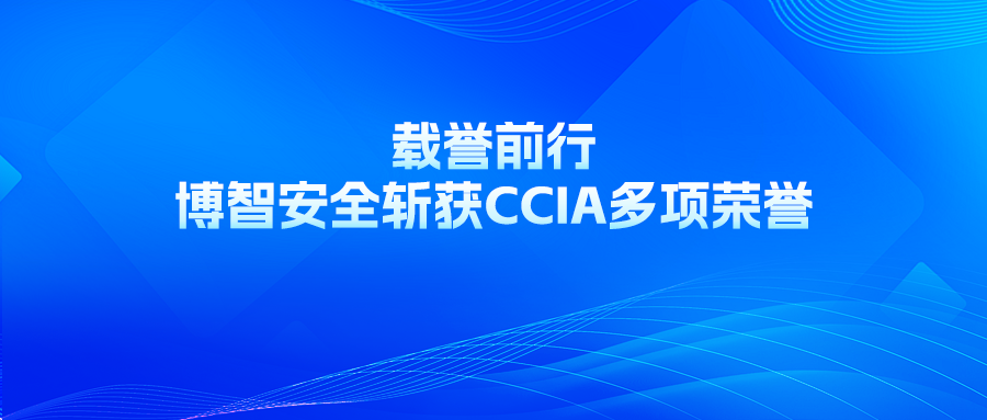 载誉前行 | 博智安全斩获CCIA多项荣誉