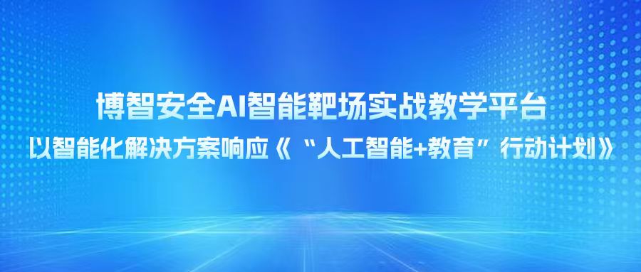 博智安全AI智能靶场实战教学平台：以智能化解决方案响应《“人工智能+教育”行动计划》